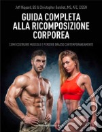 Guida completa alla ricomposizione corporea. Come costruire muscolo e perdere grasso contemporaneamente libro