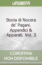 Storia di Nocera de' Pagani. Appendici & Apparati. Vol. 3 libro