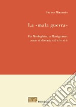 La «mala guerra». Da Medeghino a Marignano: come si diventa ciò che si è. Nuova ediz.