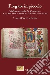Pregare in piccolo. Miniature comasche del Rinascimento in un Libro d'Ore ritrovato, tra devozione, arte e cultura libro