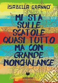Mi sta sulle scatole quasi tutto ma con grande nonchalance libro