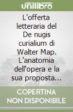 L'offerta letteraria del De nugis curialium di Walter Map. L'anatomia dell'opera e la sua proposta estetica di varietase brevitas nel contesto culturale latino, romanzo e celtico del XII secolo libro