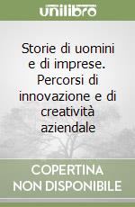 Storie di uomini e di imprese. Percorsi di innovazione e di creatività aziendale