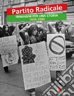 Partito Radicale. Immagini per una storia 1955-1990. Ediz. illustrata libro