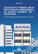 Locazione e vendita delle parti comuni condominiali. Un nuovo business per i condomini. I poteri dell'assemblea e dell'amministratore di condominio libro