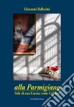 Alla parmigiana. Stile di una cucina come cultura libro