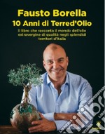 10 anni di Terre d'olio. Il libro che racconta il mondo dell'olio extravergine di qualità negli splendidi territori d'Italia libro