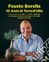 10 anni di Terre d'olio. Il libro che racconta il mondo dell'olio extravergine di qualità negli splendidi territori d'Italia libro di Borella Fausto