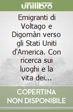 Emigranti di Voltago e Digomàn verso gli Stati Uniti d'America. Con ricerca sui luoghi e la vita dei protagonisti libro