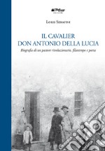 Il Cavalier don Antonio Della Lucia. Biografia di un pastore rivoluzionario, filantropo e poeta