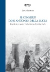 Il Cavalier don Antonio Della Lucia. Biografia di un pastore rivoluzionario, filantropo e poeta libro di Serafini Loris