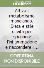 Attiva il metabolismo mangiando. Dieta e stile di vita per spegnere l'infiammazione e riaccendere il metabolismo libro