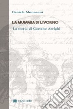 La mummia di Livorno. La storia di Gaetano Arrighi