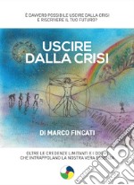 Uscire dalla crisi. Oltre le credenze limitanti e i dogmi che intrappolano la nostra vera essenza