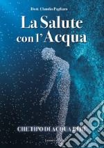 La salute con l'acqua. Diamo una risposta a che tipo di acqua bere: «acqua salutare» libro