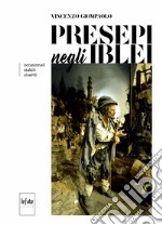 Presepi negli iblei. Occasionali, stabili, viventi. Ediz. illustrata libro