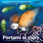 Portami al mare. Un viaggio nel Mediterraneo per piccoli scienziati. Ediz. a colori