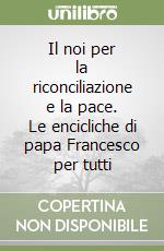 Il noi per la riconciliazione e la pace. Le encicliche di papa Francesco per tutti libro