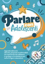 Parlare con gli adolscenti. Approfondimenti, attività, proposte multimediali ed esperienze da utilizzare in gruppo o in relazione per tute le figure educative libro