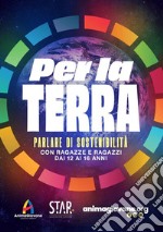 Per la Terra. Parlare di sostenibilità con ragazze e ragazzi dai 12 ai 16 anni libro