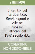 I «vinti» del tardoantico. Servi, signori e ville nei mosaici africani del IV-V secolo d.C. libro