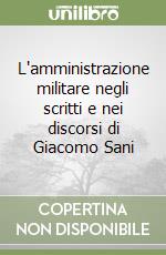 L'amministrazione militare negli scritti e nei discorsi di Giacomo Sani libro