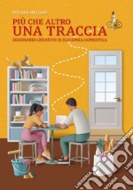 Più che altro una traccia. Dizionario creativo di economia domestica libro