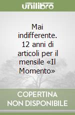 Mai indifferente. 12 anni di articoli per il mensile «Il Momento» libro