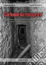 Corleone da riscoprire. Luoghi perduti, sotterranei, palazzi e monumenti inaccessibili, chiese e collezioni di questa splendida città libro