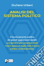 Analisi del sistema politico. Il funzionamento politico dei grandi agglomerati sociali: uno dei temi complessi della nostra epoca al vaglio della scienza politica contemporanea