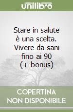 Stare in salute è una scelta. Vivere da sani fino ai 90 (+ bonus) libro