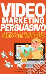 Video marketing persuasivo. La formula per produrre video che vendono libro