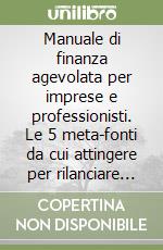 Manuale di finanza agevolata per imprese e professionisti. Le 5 meta-fonti da cui attingere per rilanciare l'impresa libro