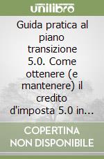 Guida pratica al piano transizione 5.0. Come ottenere (e mantenere) il credito d'imposta 5.0 in modo semplice ed efficace libro