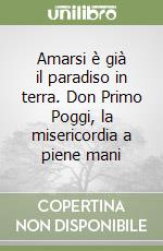 Amarsi è già il paradiso in terra. Don Primo Poggi, la misericordia a piene mani