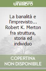 La banalità e l'imprevisto... Robert K. Merton fra struttura, storia ed individuo libro