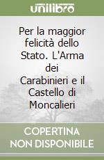 Per la maggior felicità dello Stato. L'Arma dei Carabinieri e il Castello di Moncalieri libro