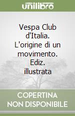 Vespa Club d'Italia. L'origine di un movimento. Ediz. illustrata