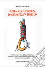 Guida alla sicurezza in arrampicata sportiva. Valutazione dei rischi e dell'attrezzatura personale e quella in loco, situazioni di pericolo, manovre base e avanzate libro