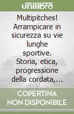 Multipitches! Arrampicare in sicurezza su vie lunghe sportive. Storia, etica, progressione della cordata, apertura libro