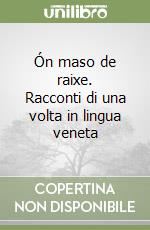 Ón maso de raixe. Racconti di una volta in lingua veneta libro