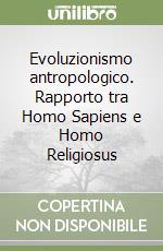 Evoluzionismo antropologico. Rapporto tra Homo Sapiens e Homo Religiosus libro