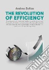 The revolution of efficiency. Maximize corporate profits and cash flow by combining enhanced Productivity, Flexibility and Automation with sustainable technologies that use far less raw material and energy, to create Efficiency - without the need fo libro di Dallan Andrea