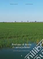 Profumo di risaia e canna palustre. Terre d'acqua nel delta del Po libro