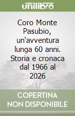 Coro Monte Pasubio, un'avventura lunga 60 anni. Storia e cronaca dal 1966 al 2026 libro
