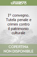 I° convegno. Tutela penale e crimini contro il patrimonio culturale libro