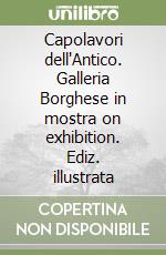 Capolavori dell'Antico. Galleria Borghese in mostra on exhibition. Ediz. illustrata