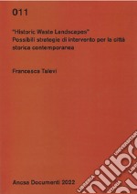 Historic waste landscapes. Possibili strategie di intervento per la città storica contemporanea libro