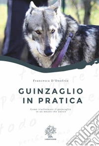Guinzaglio in pratica. Come trasformare il guinzaglio in un mezzo che unisce libro