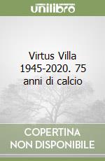 Virtus Villa 1945-2020. 75 anni di calcio